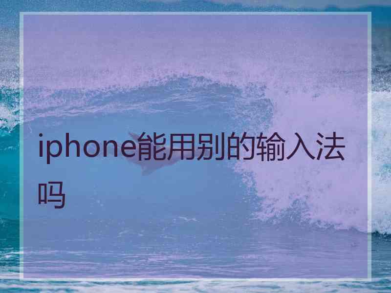 iphone能用别的输入法吗