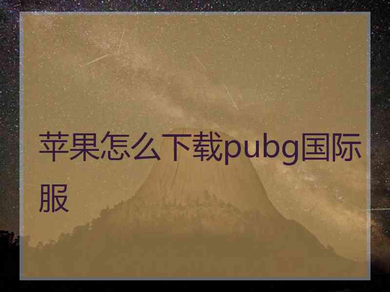 苹果怎么下载pubg国际服