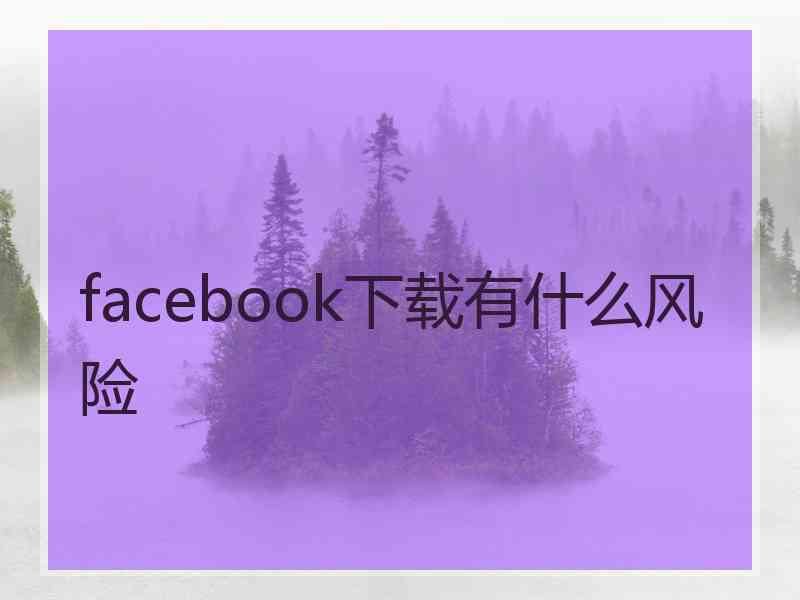 facebook下载有什么风险