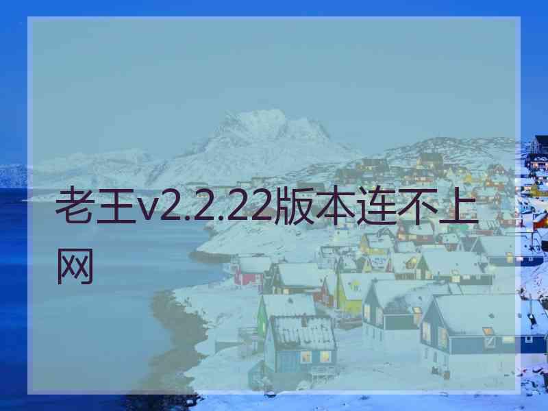 老王v2.2.22版本连不上网