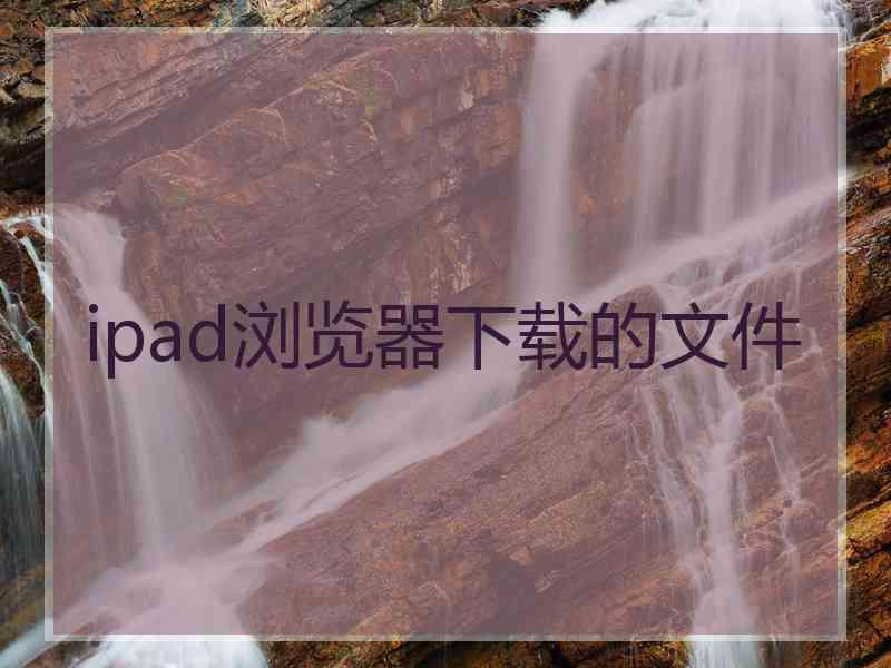 ipad浏览器下载的文件