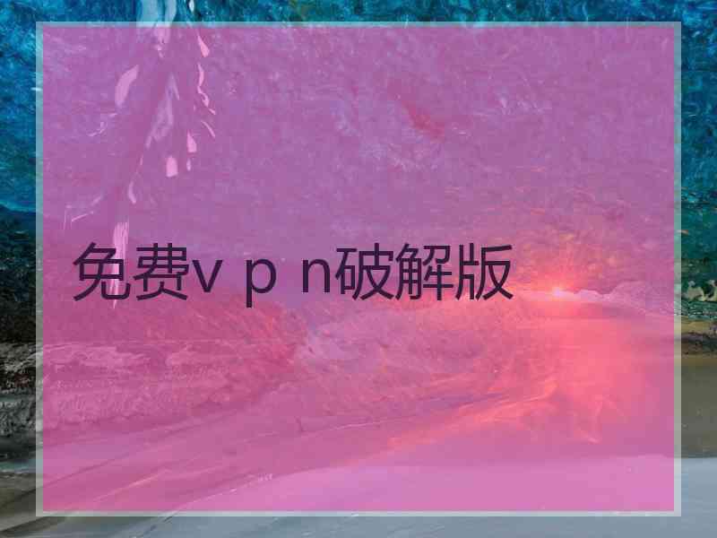 免费v p n破解版