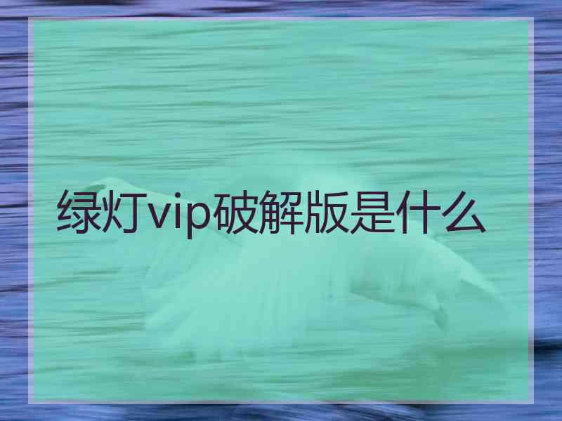 绿灯vip破解版是什么