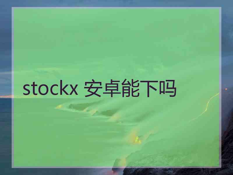 stockx 安卓能下吗