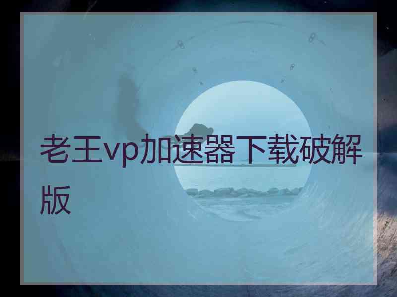 老王vp加速器下载破解版