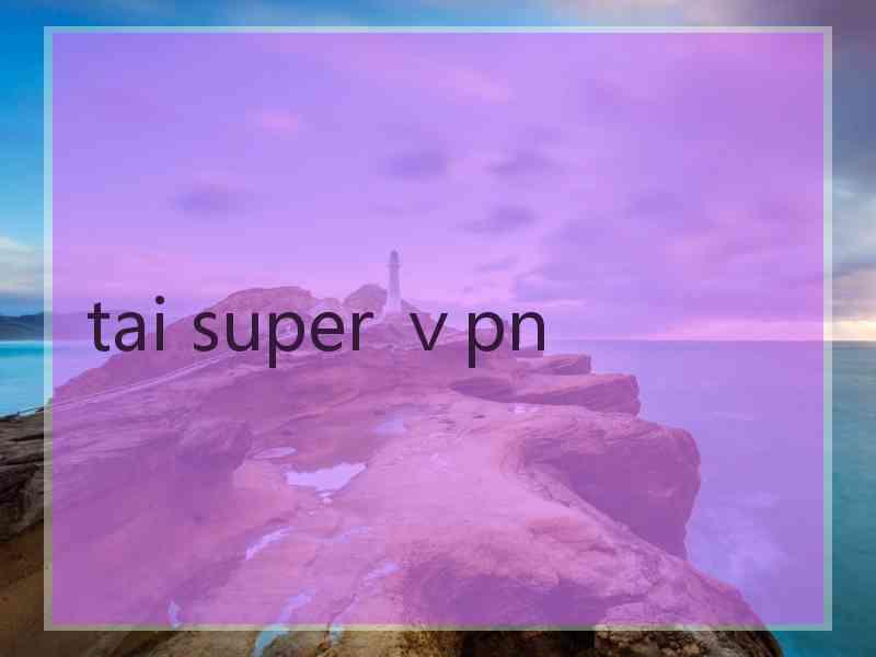 tai super ⅴpn