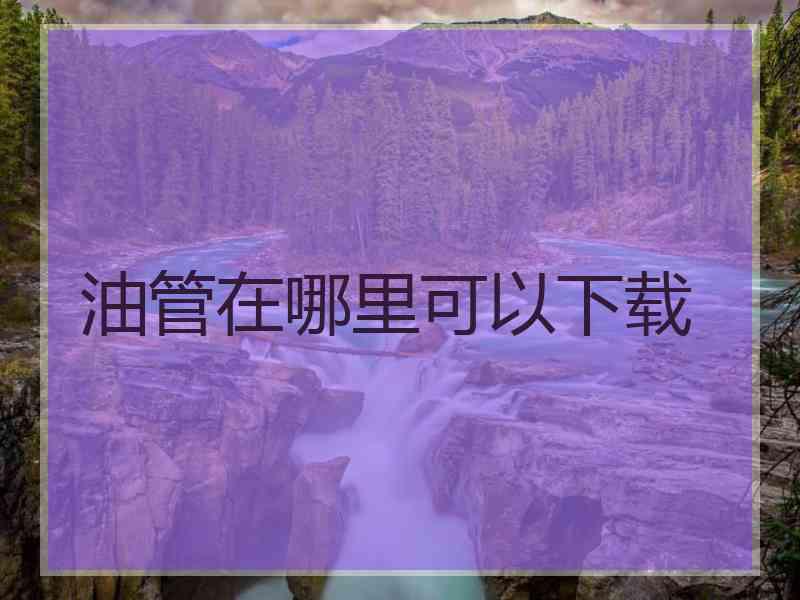 油管在哪里可以下载