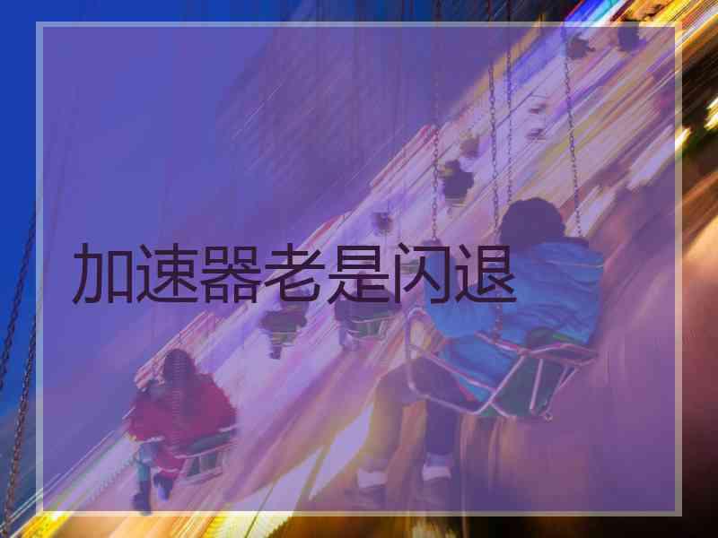 加速器老是闪退