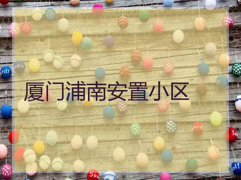 厦门浦南安置小区