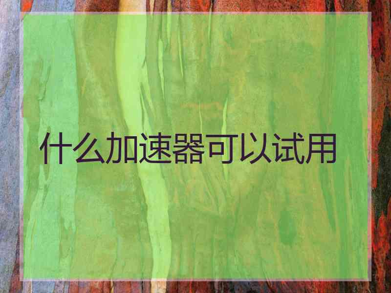 什么加速器可以试用