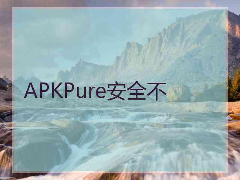 APKPure安全不