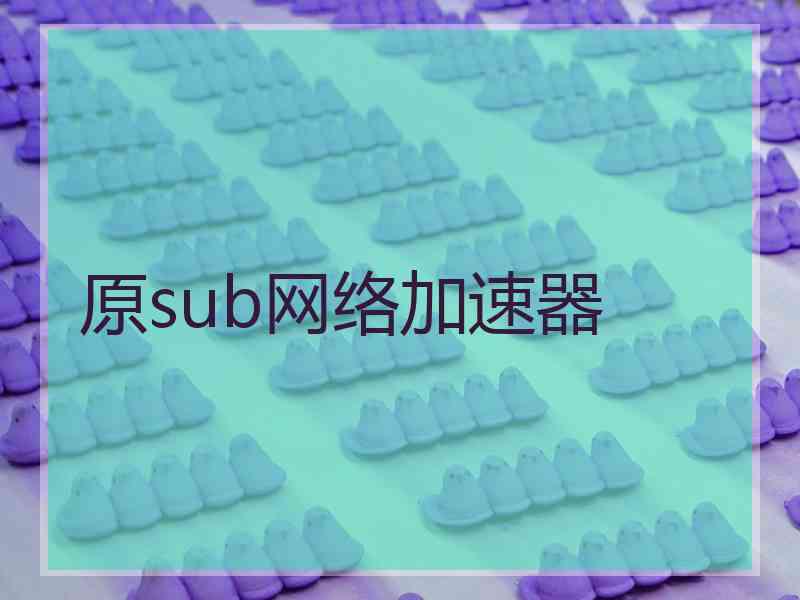 原sub网络加速器