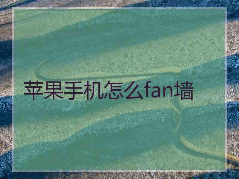 苹果手机怎么fan墙