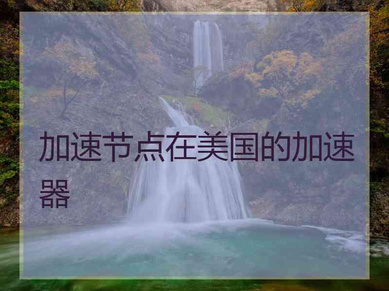 加速节点在美国的加速器