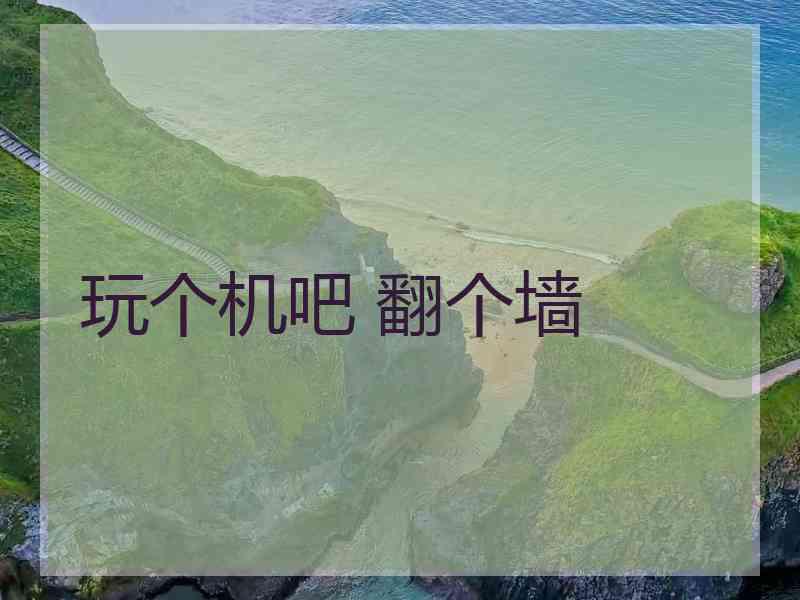 玩个机吧 翻个墙