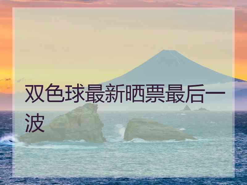 双色球最新晒票最后一波