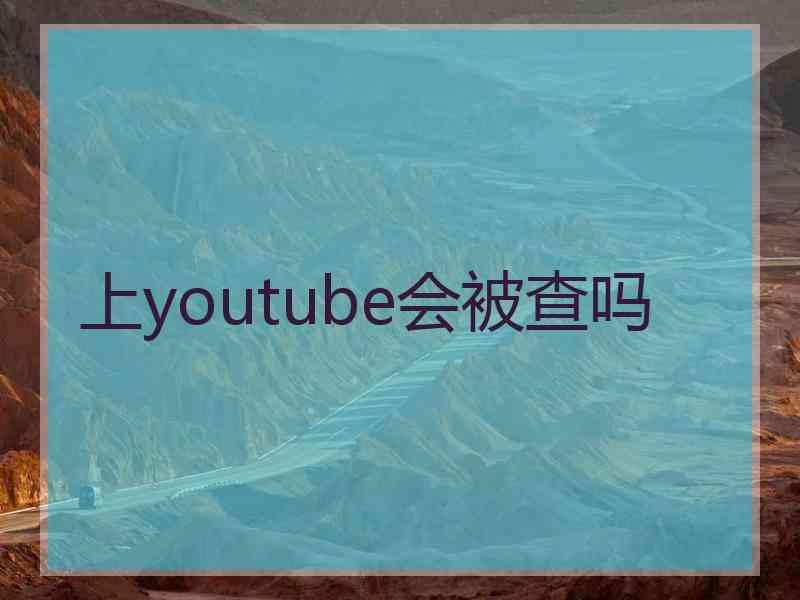 上youtube会被查吗