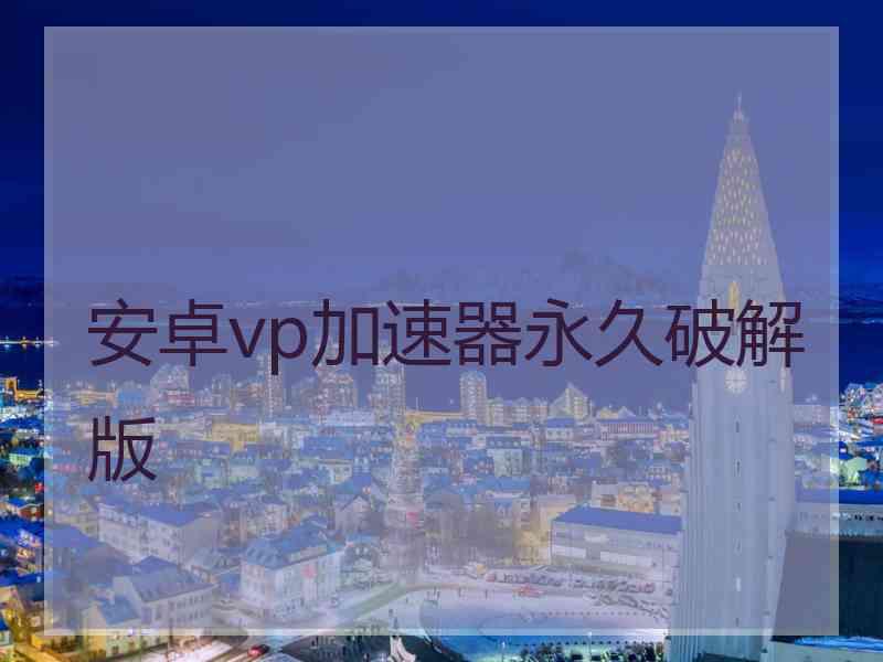 安卓vp加速器永久破解版