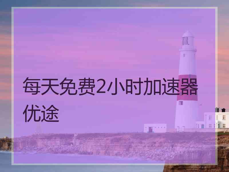 每天免费2小时加速器优途