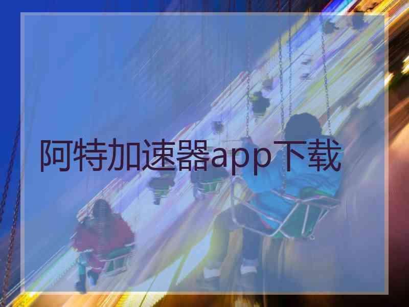 阿特加速器app下载