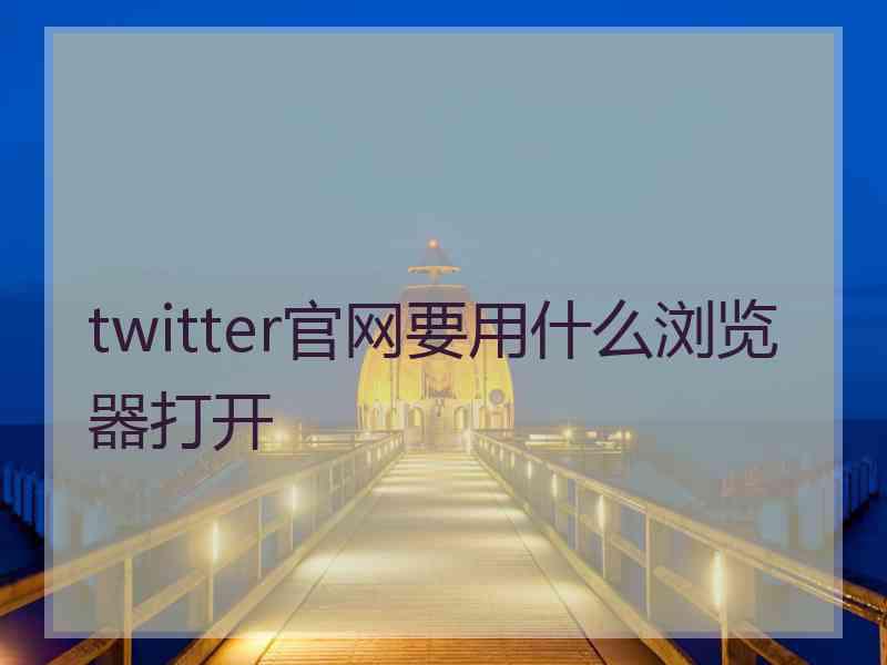 twitter官网要用什么浏览器打开