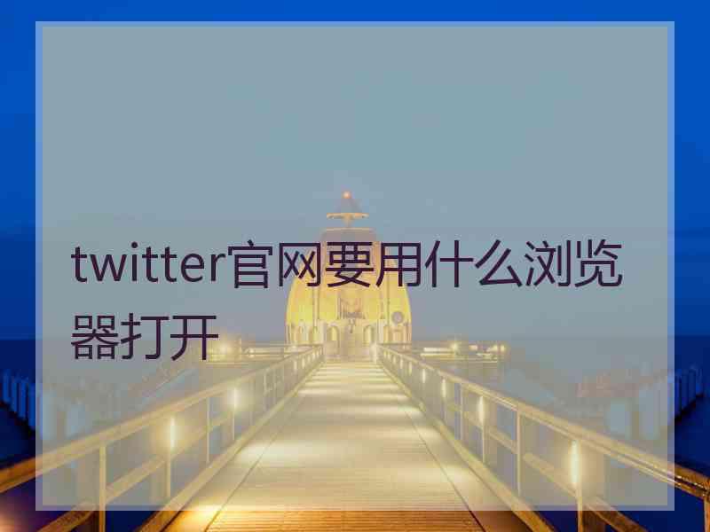 twitter官网要用什么浏览器打开