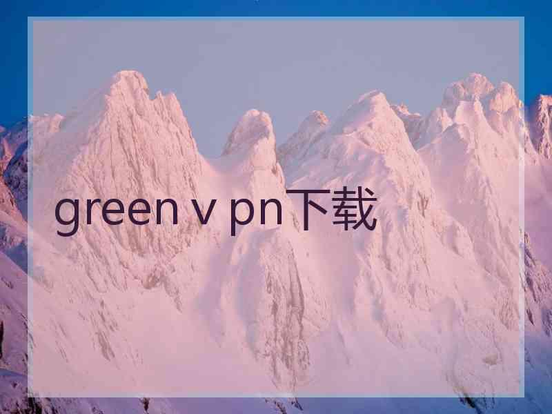 greenⅴpn下载