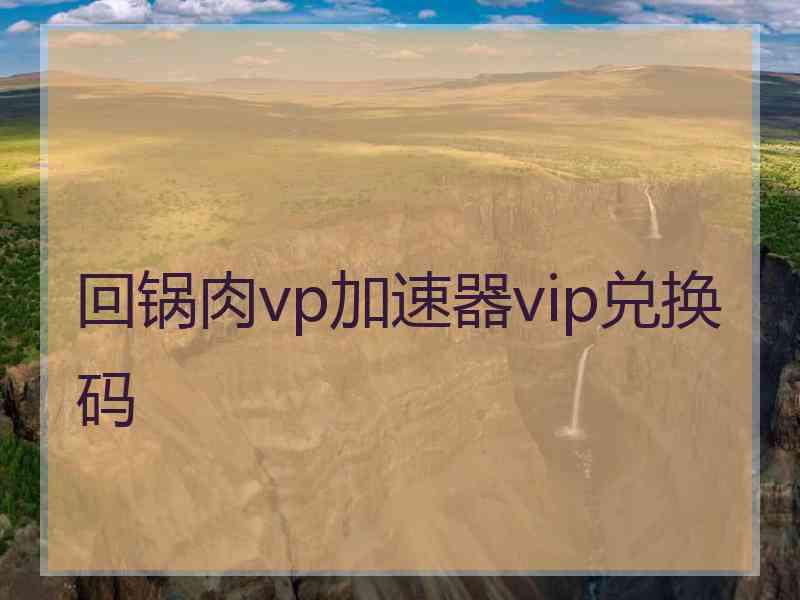 回锅肉vp加速器vip兑换码