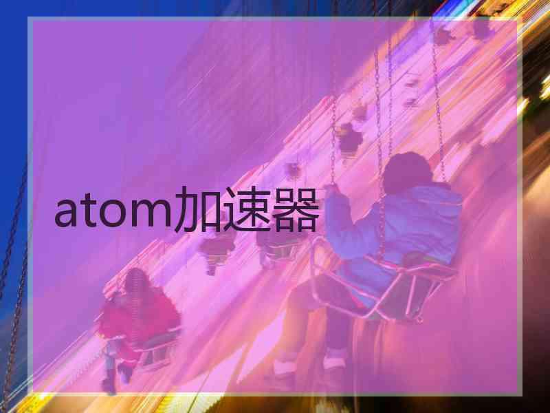 atom加速器