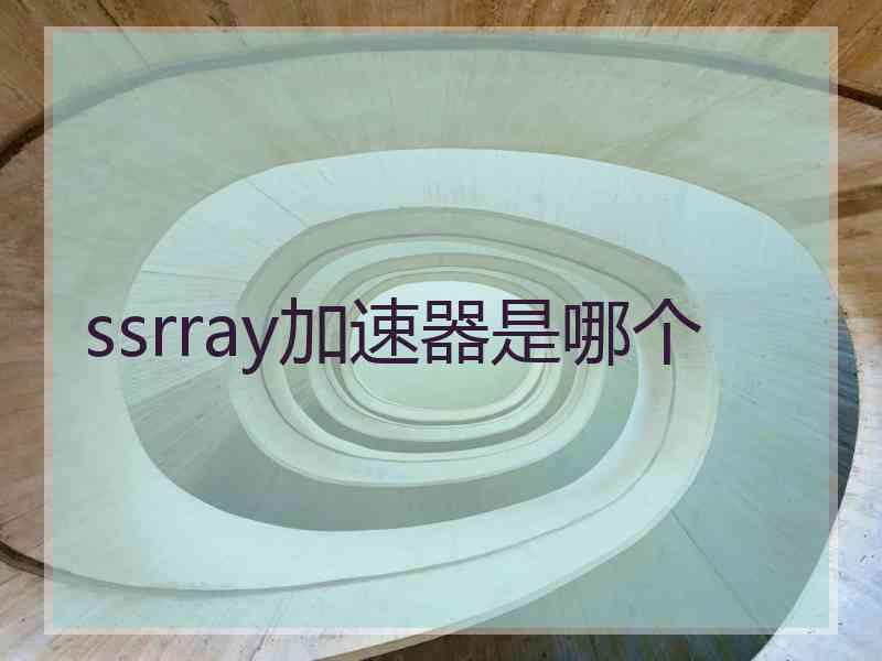 ssrray加速器是哪个