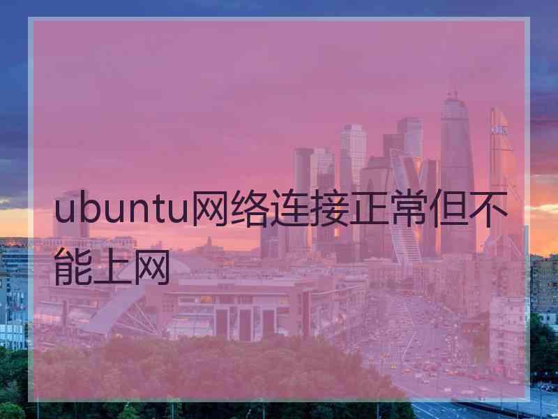 ubuntu网络连接正常但不能上网