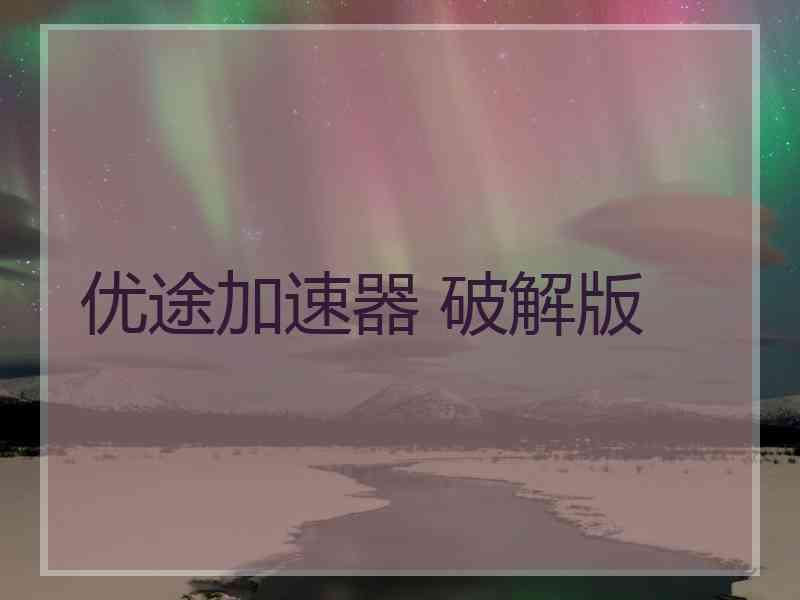 优途加速器 破解版