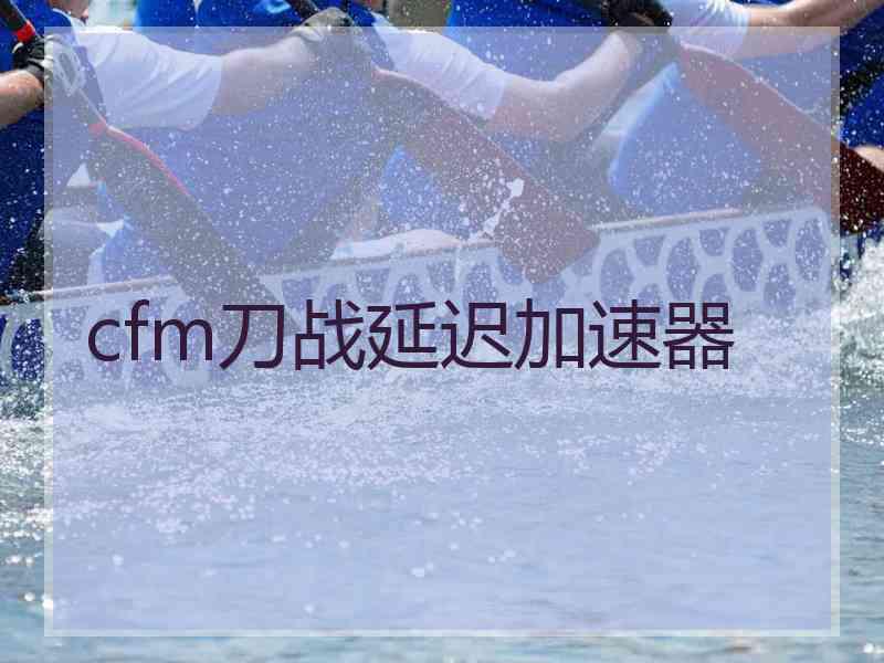 cfm刀战延迟加速器