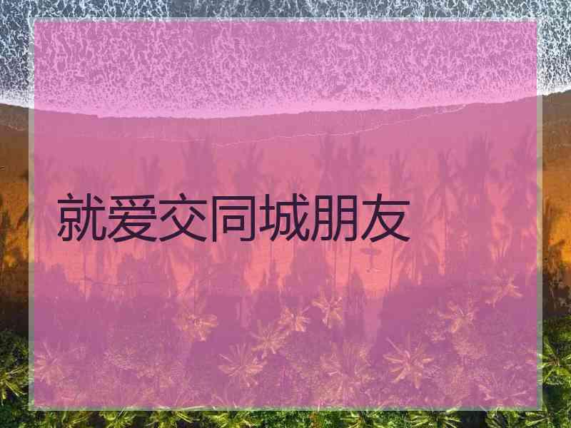 就爱交同城朋友