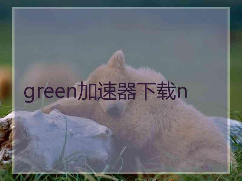 green加速器下载n