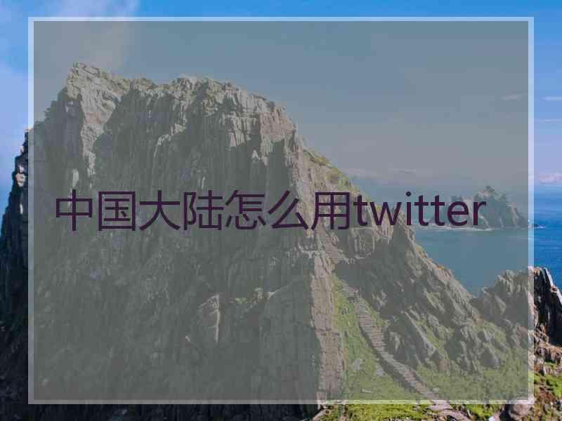 中国大陆怎么用twitter