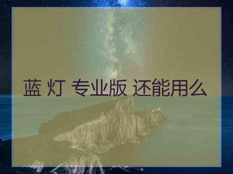 蓝 灯 专业版 还能用么