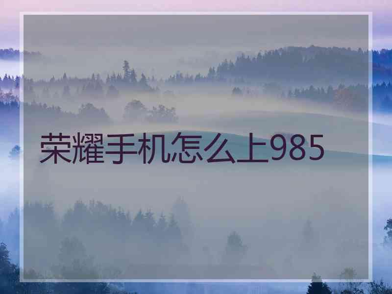 荣耀手机怎么上985