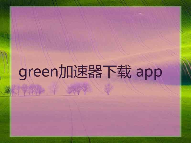 green加速器下载 app