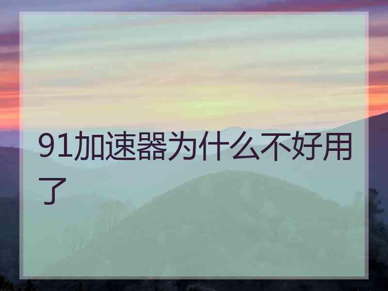 91加速器为什么不好用了