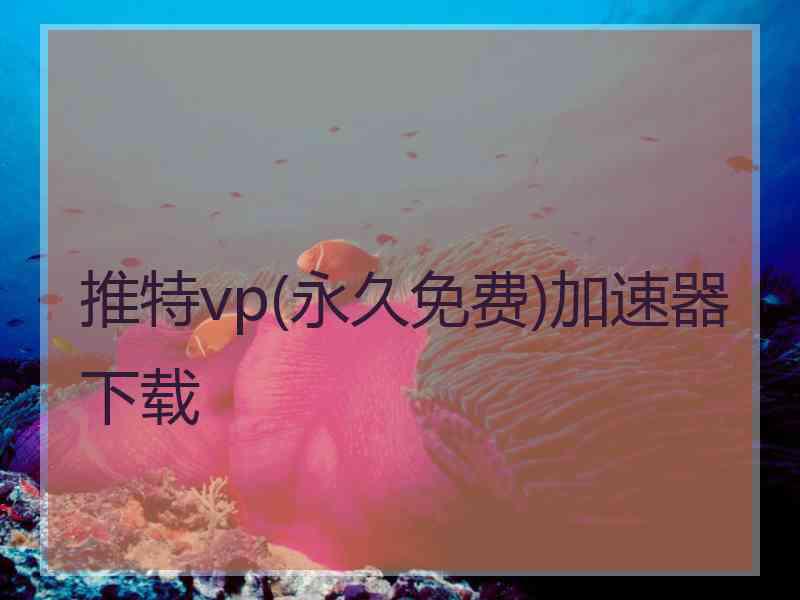 推特vp(永久免费)加速器下载