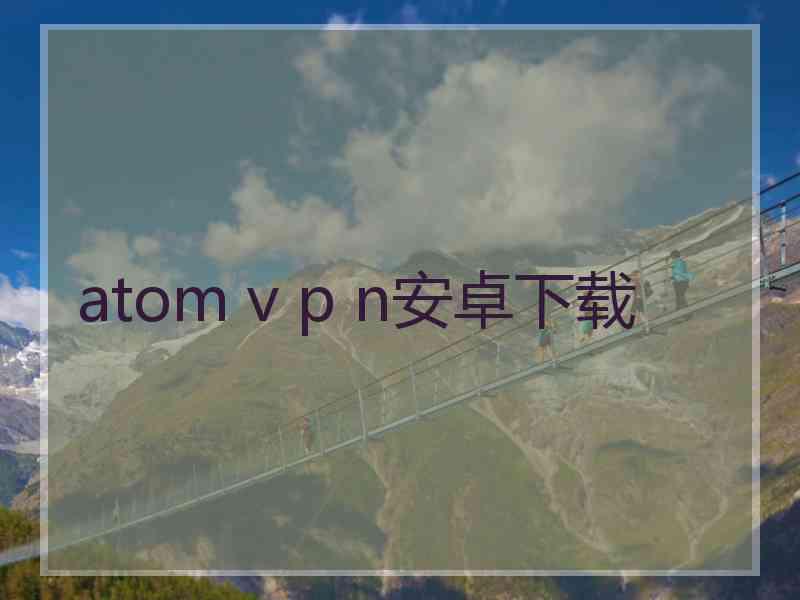 atom v p n安卓下载