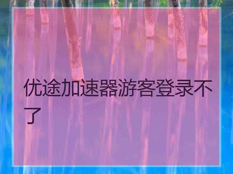 优途加速器游客登录不了