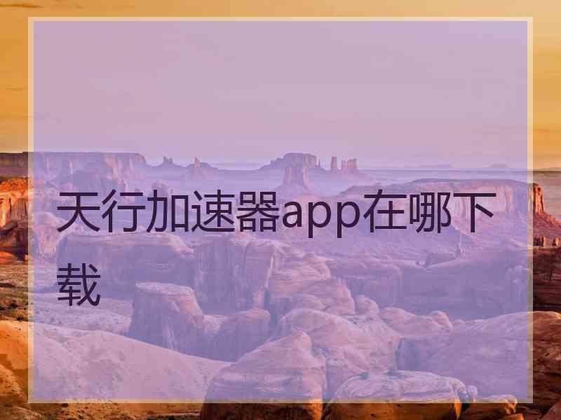 天行加速器app在哪下载