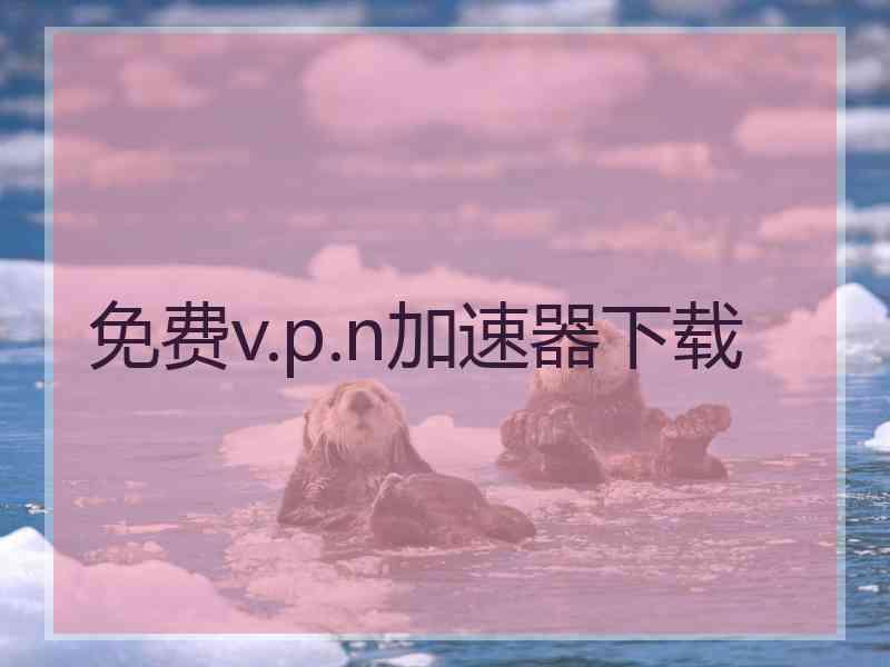 免费v.p.n加速器下载