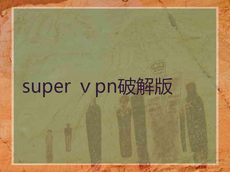 super ⅴpn破解版