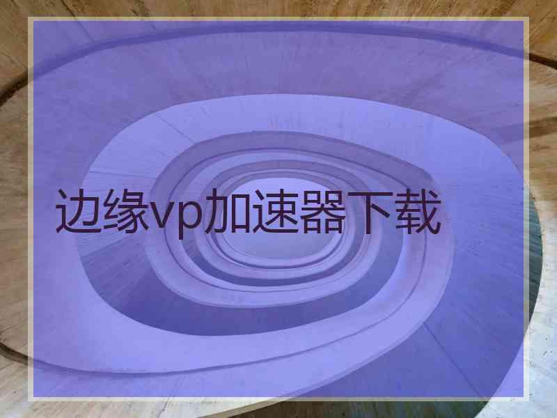 边缘vp加速器下载