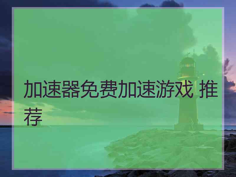 加速器免费加速游戏 推荐