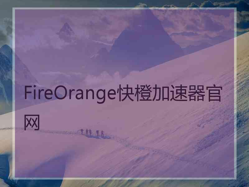 FireOrange快橙加速器官网