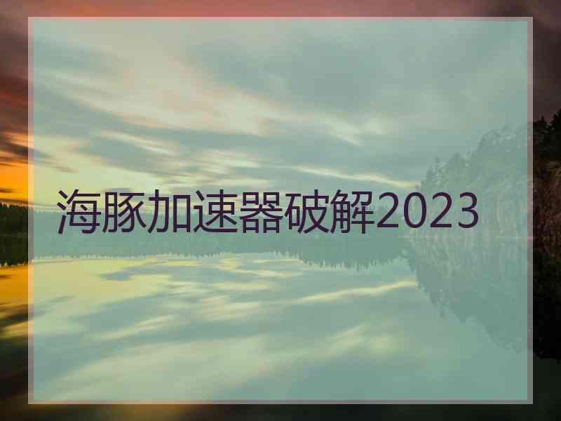 海豚加速器破解2023